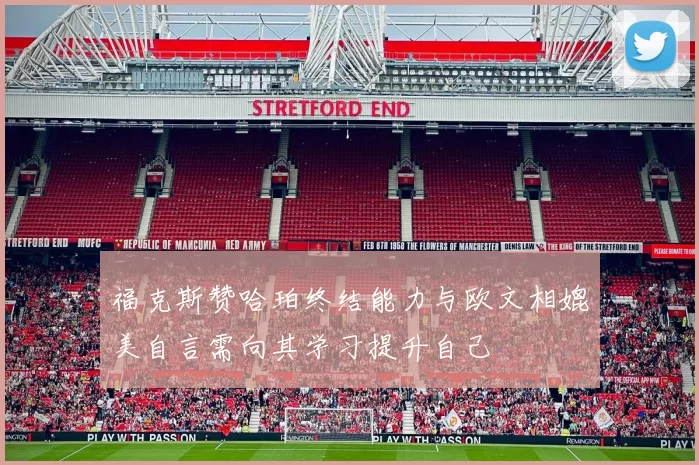 福克斯赞哈珀终结能力与欧文相媲美自言需向其学习提升自己